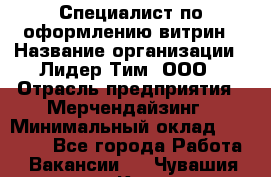 Специалист по оформлению витрин › Название организации ­ Лидер Тим, ООО › Отрасль предприятия ­ Мерчендайзинг › Минимальный оклад ­ 15 000 - Все города Работа » Вакансии   . Чувашия респ.,Канаш г.